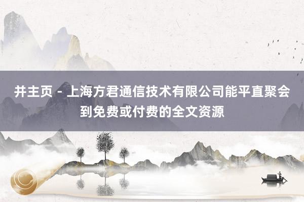 并主页 - 上海方君通信技术有限公司能平直聚会到免费或付费的全文资源