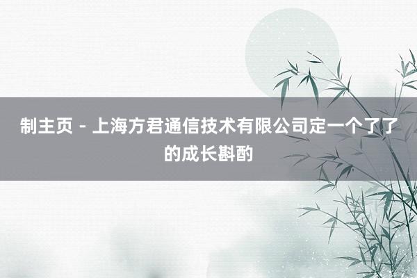 制主页 - 上海方君通信技术有限公司定一个了了的成长斟酌