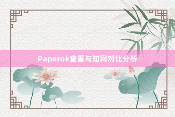Paperok查重与知网对比分析